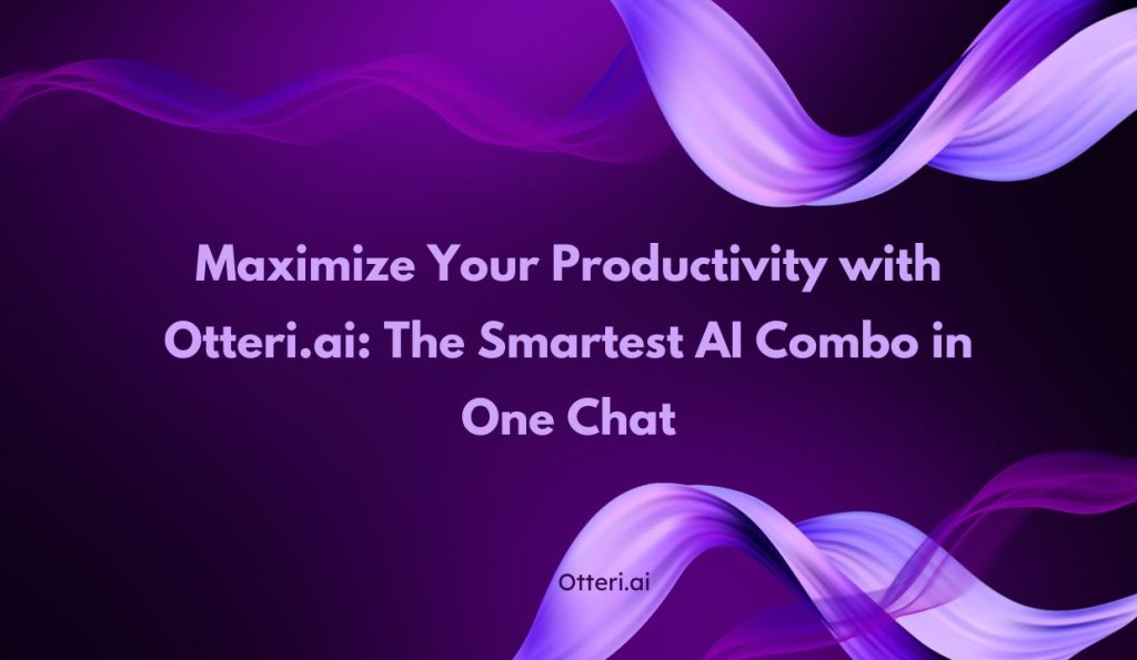 Maximize Your Productivity with Otteri.ai: The Smartest AI Combo in One Chat