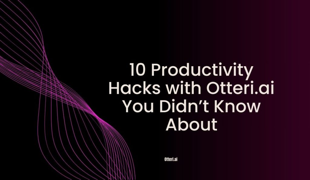 10 Productivity Hacks with Otteri.ai You Didn’t Know About