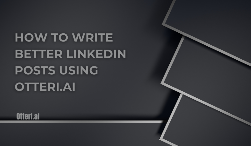 How to Write Better LinkedIn Posts Using Otteri.ai